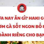 Trưa nay ăn gì? Haki gợi ý cơm gà sốt ngon bổ rẻ dành riêng cho bạn