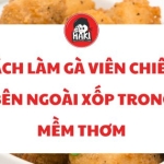 Cách làm gà viên chiên giòn bên ngoài xốp trong mềm thơm