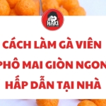 Cách làm gà viên phô mai giòn ngon hấp dẫn tại nhà
