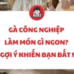 Gà công nghiệp làm món gì ngon? Top gợi ý khiến bạn bất ngờ.