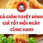 Gà Giòn Tuyệt Đỉnh, Giá Tốt Mỗi Ngày Cùng Haki