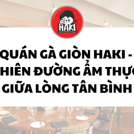 Quán gà giòn haki - thiên đường ẩm thực giữa lòng tân bình
