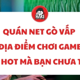 Quán net Gò Vấp – Địa điểm chơi game siêu hot mà bạn chưa thử?