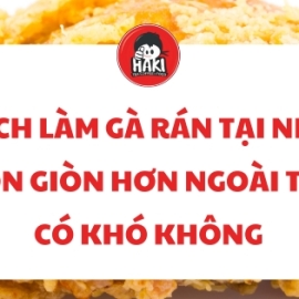 Cách làm gà rán tại nhà ngon giòn hơn ngoài tiệm có khó không