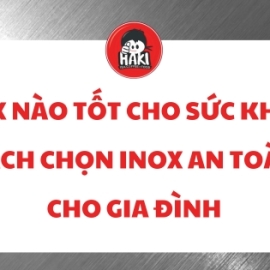 Inox nào tốt cho sức khỏe? Cách chọn inox an toàn cho gia đình