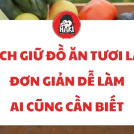 Cách giữ đồ ăn tươi lâu đơn giản dễ làm ai cũng cần biết