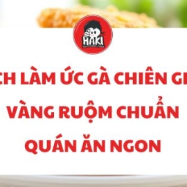 Cách làm ức gà chiên giòn vàng ruộm chuẩn quán ăn ngon
