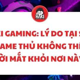 Haki Gaming: Lý do tại sao game thủ không thể rời mắt khỏi nơi này!