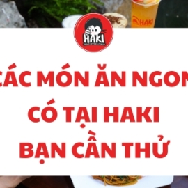 Các món ăn ngon có tại Haki bạn cần thử 