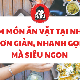 Làm món ăn vặt tại nhà: Đơn giản, nhanh gọn mà siêu ngon